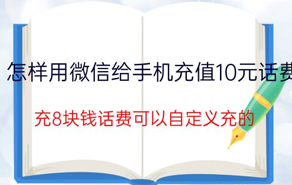 怎样用微信给手机充值10元话费 充8块钱话费可以自定义充的？